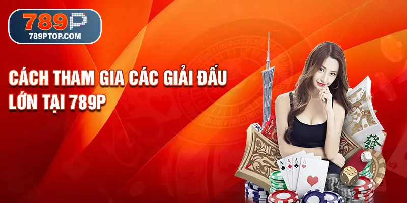 Cách tham gia các giải đấu lớn tại 789P