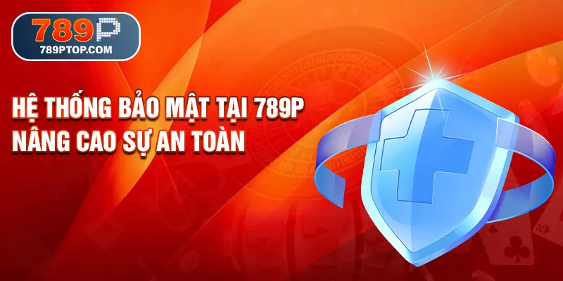 Hệ thống bảo mật tại 789P nâng cao sự an toàn